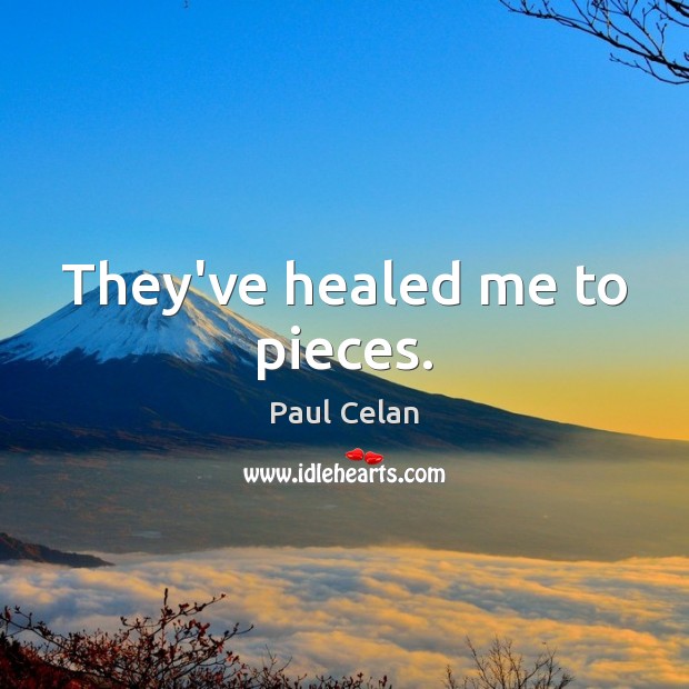 They’ve healed me to pieces. Paul Celan Picture Quote