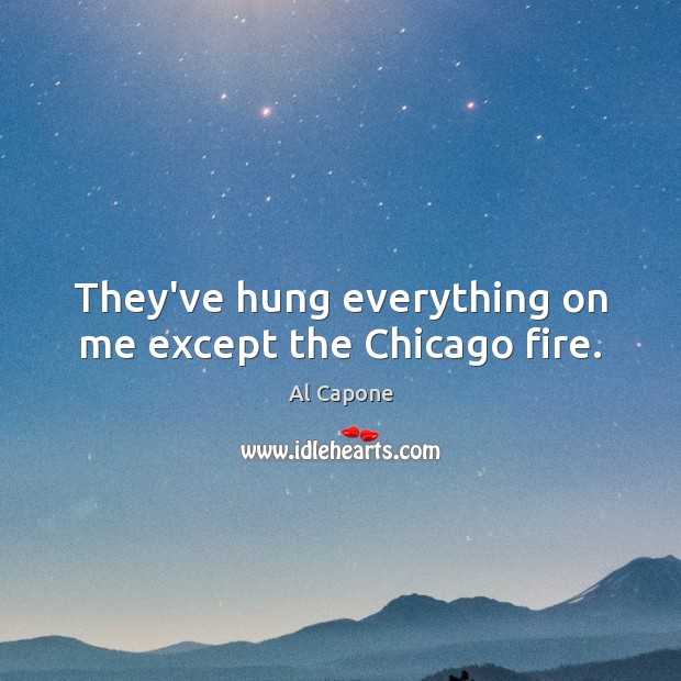 They’ve hung everything on me except the Chicago fire. Al Capone Picture Quote
