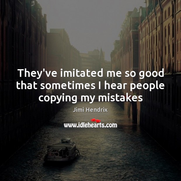 They’ve imitated me so good that sometimes I hear people copying my mistakes People Quotes Image