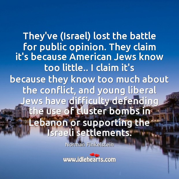 They’ve (Israel) lost the battle for public opinion. They claim it’s because Norman Finkelstein Picture Quote