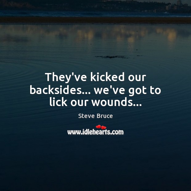 They’ve kicked our backsides… we’ve got to lick our wounds… Steve Bruce Picture Quote