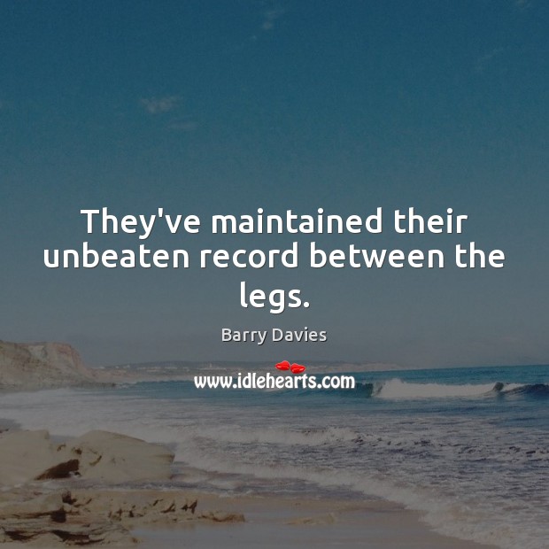 They’ve maintained their unbeaten record between the legs. Barry Davies Picture Quote