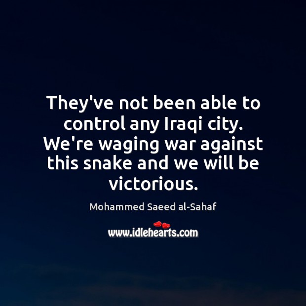 They’ve not been able to control any Iraqi city. We’re waging war Mohammed Saeed al-Sahaf Picture Quote