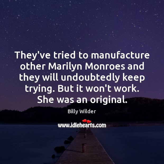 They’ve tried to manufacture other Marilyn Monroes and they will undoubtedly keep Billy Wilder Picture Quote