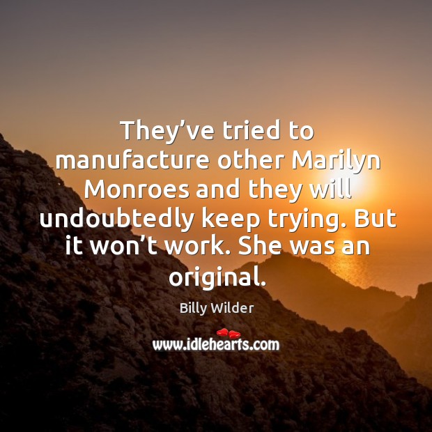They’ve tried to manufacture other marilyn monroes and they will undoubtedly keep trying. Billy Wilder Picture Quote