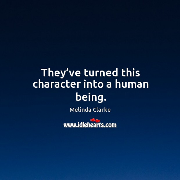 They’ve turned this character into a human being. Melinda Clarke Picture Quote