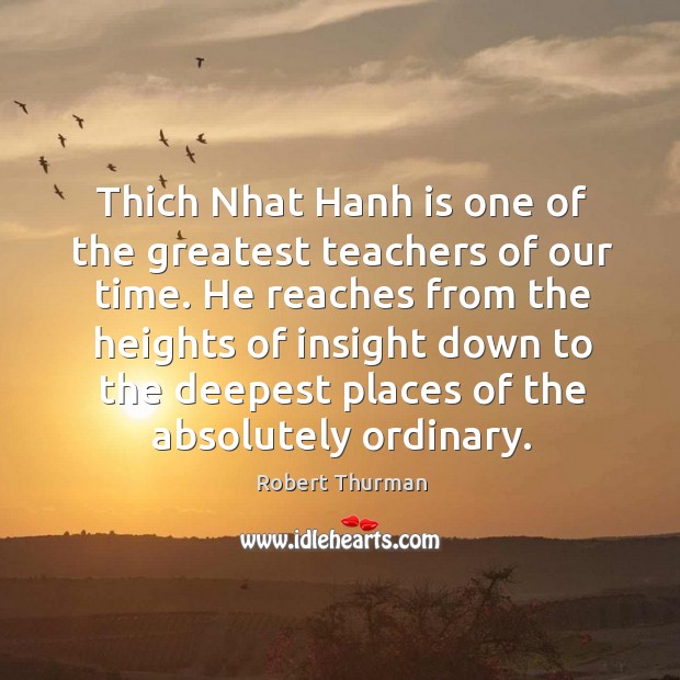 Thich Nhat Hanh is one of the greatest teachers of our time. Robert Thurman Picture Quote