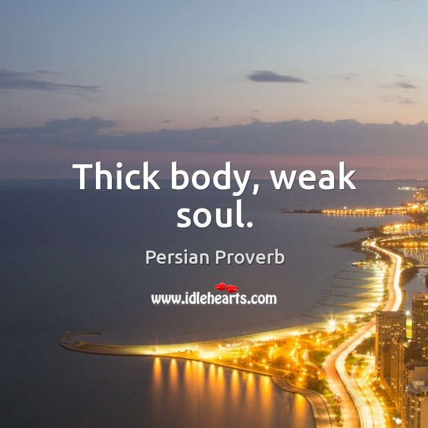 Thick body, weak soul. Persian Proverbs Image
