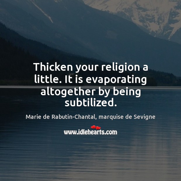 Thicken your religion a little. It is evaporating altogether by being subtilized. Marie de Rabutin-Chantal, marquise de Sevigne Picture Quote