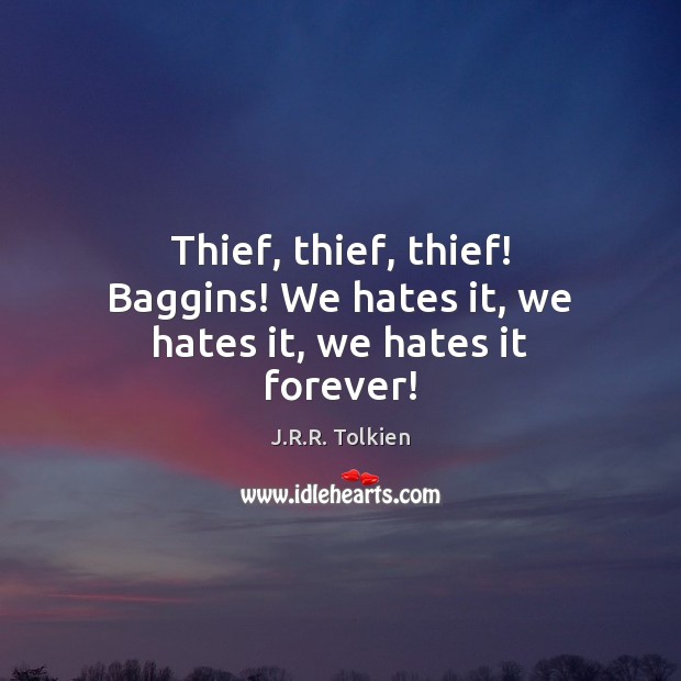 Thief, thief, thief! Baggins! We hates it, we hates it, we hates it forever! J.R.R. Tolkien Picture Quote