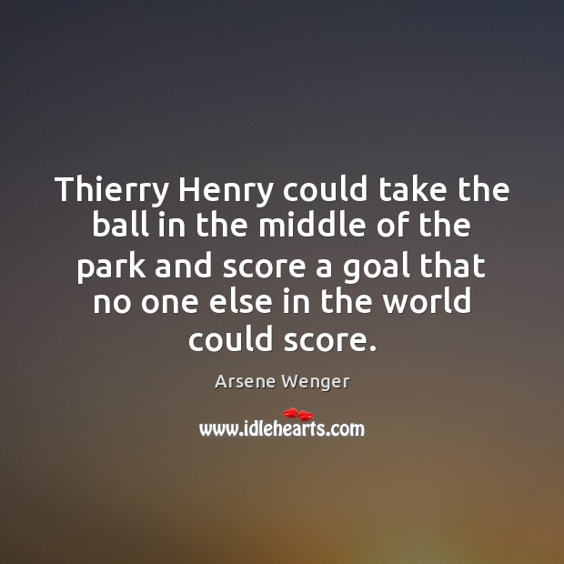 Thierry Henry could take the ball in the middle of the park Arsene Wenger Picture Quote