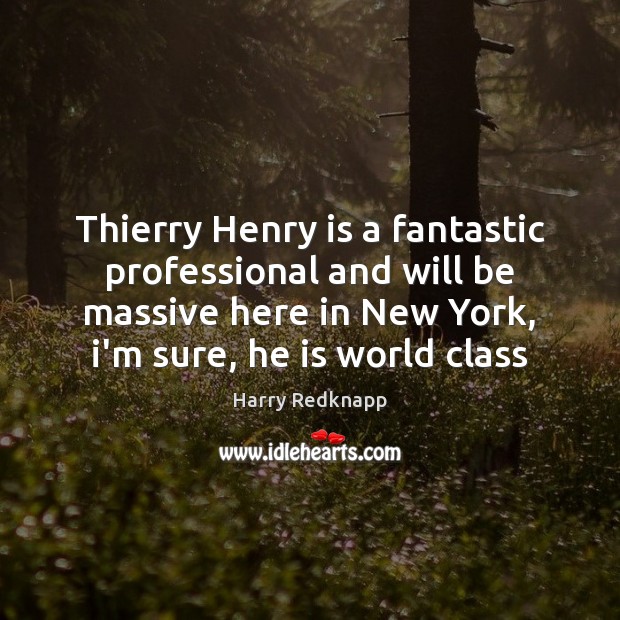 Thierry Henry is a fantastic professional and will be massive here in Harry Redknapp Picture Quote