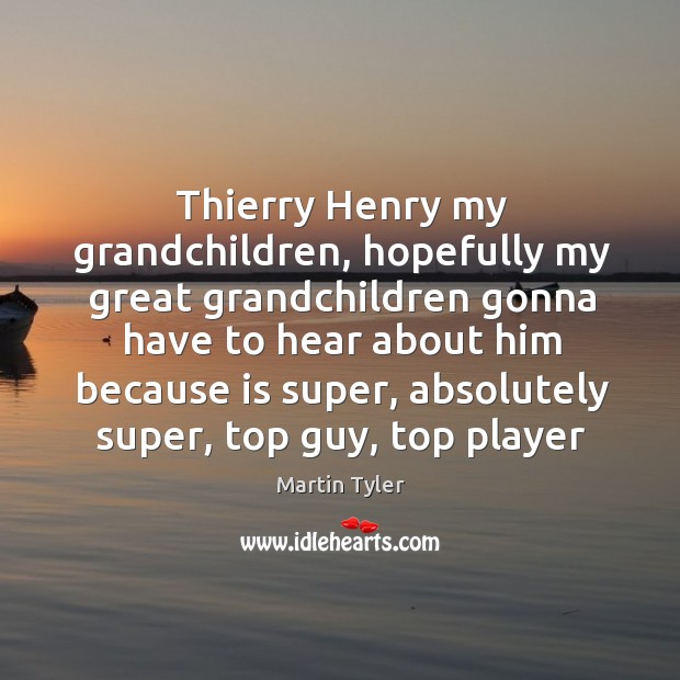 Thierry Henry my grandchildren, hopefully my great grandchildren gonna have to hear Martin Tyler Picture Quote