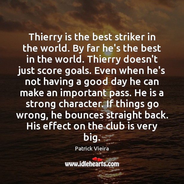 Thierry is the best striker in the world. By far he’s the 