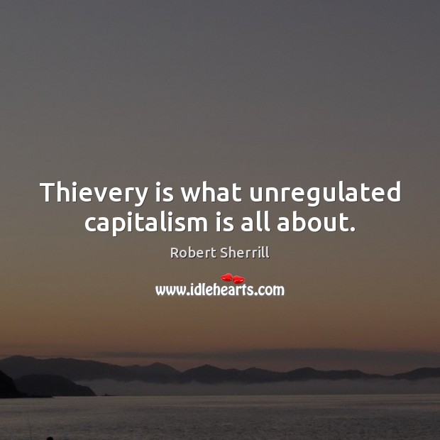 Thievery is what unregulated capitalism is all about. Capitalism Quotes Image