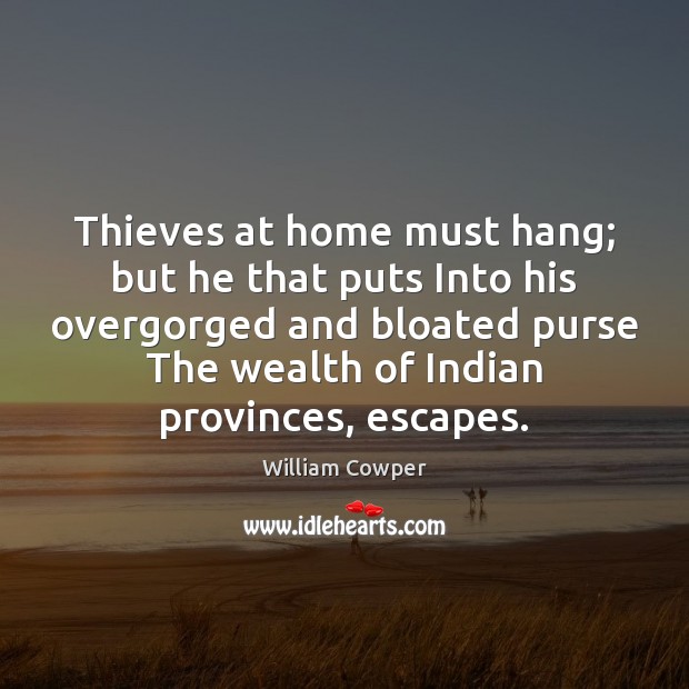 Thieves at home must hang; but he that puts Into his overgorged William Cowper Picture Quote