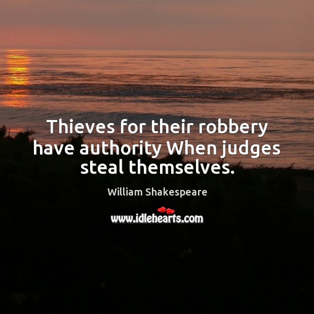 Thieves for their robbery have authority When judges steal themselves. William Shakespeare Picture Quote