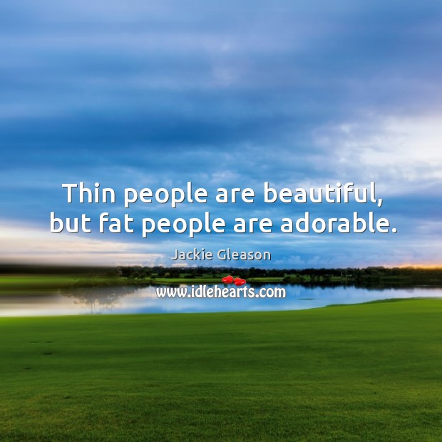 Thin people are beautiful, but fat people are adorable. Jackie Gleason Picture Quote