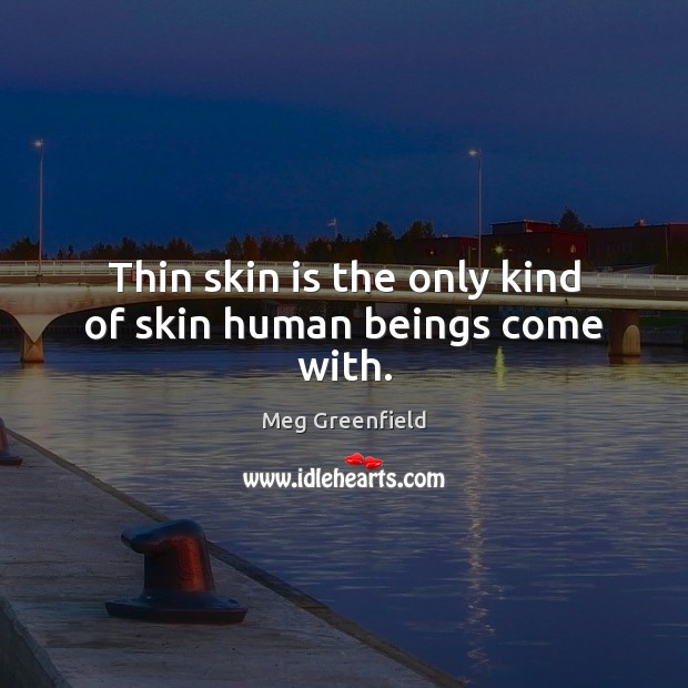 Thin skin is the only kind of skin human beings come with. Meg Greenfield Picture Quote