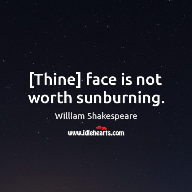 [Thine] face is not worth sunburning. Image