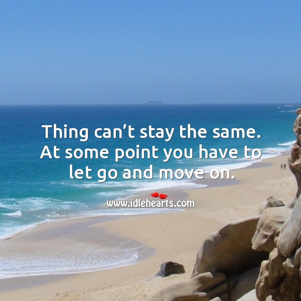 Thing can’t stay the same. At some point you have to let go and move on. Let Go Quotes Image