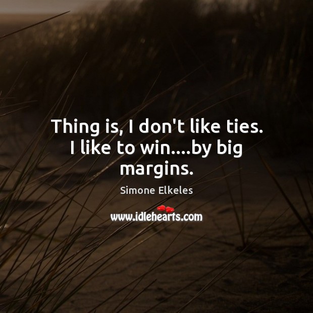 Thing is, I don’t like ties. I like to win….by big margins. Simone Elkeles Picture Quote