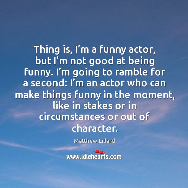 Thing is, I’m a funny actor, but I’m not good at being funny. Image