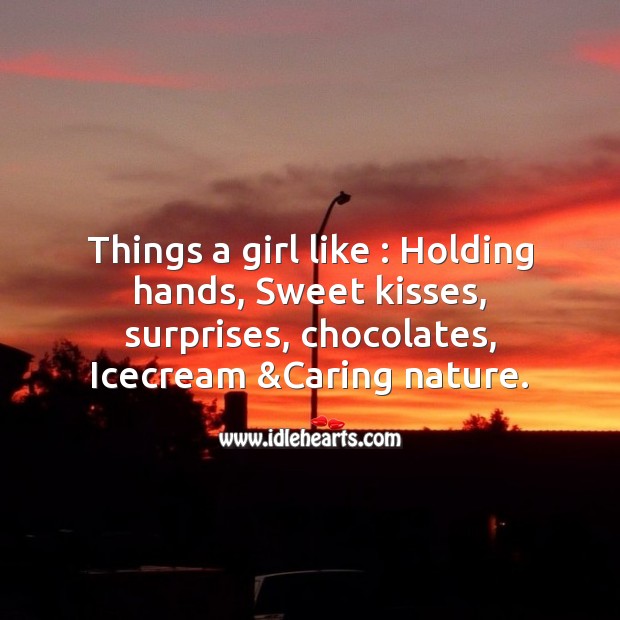 Things a girl like : holding hands, sweet kisses, surprises, chocolates, icecream &caring nature. 