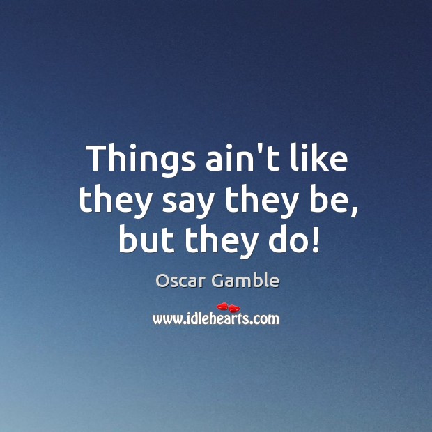 Things ain’t like they say they be, but they do! Oscar Gamble Picture Quote