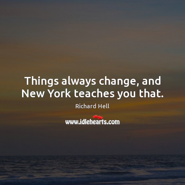 Things always change, and New York teaches you that. Richard Hell Picture Quote