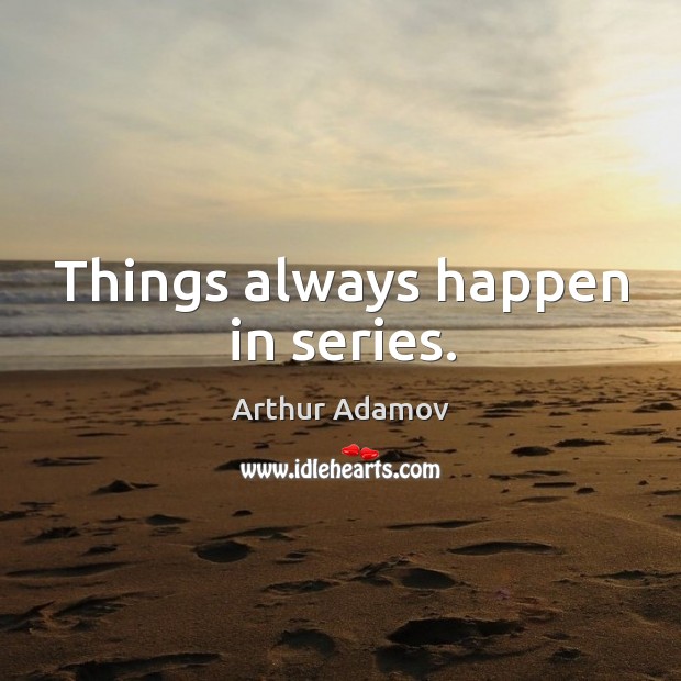 Things always happen in series. Arthur Adamov Picture Quote