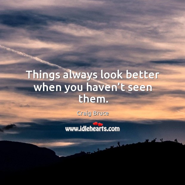 Things always look better when you haven’t seen them. Image