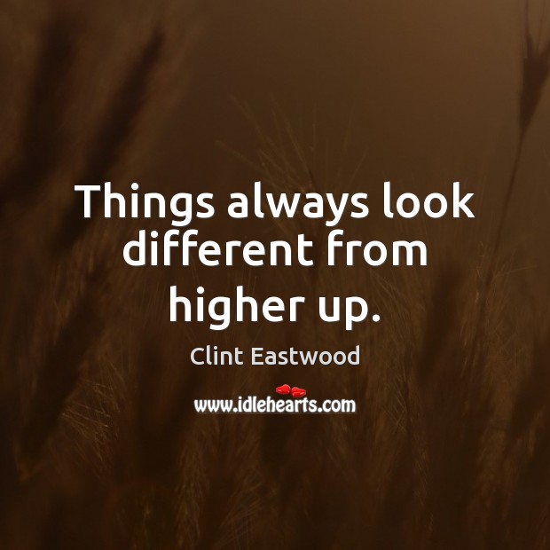 Things always look different from higher up. Clint Eastwood Picture Quote