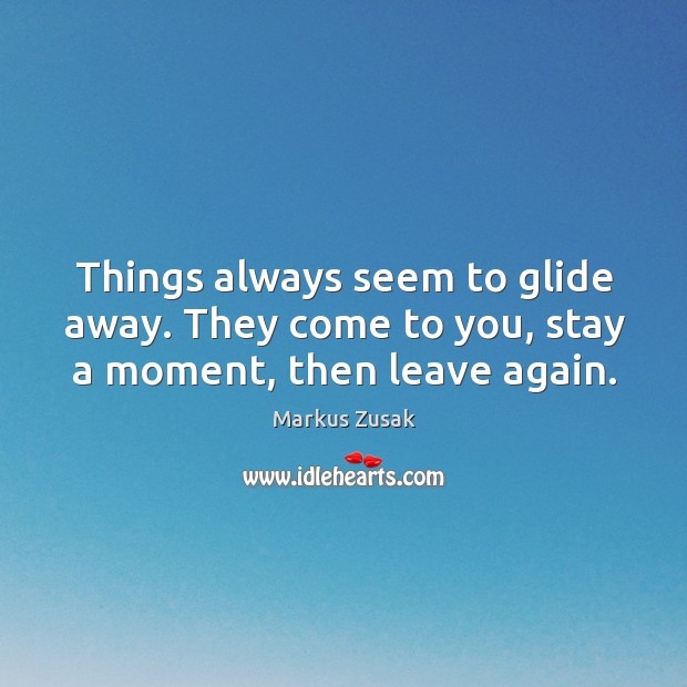 Things always seem to glide away. They come to you, stay a moment, then leave again. Image
