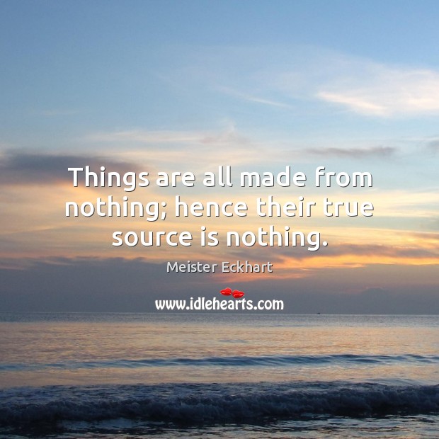 Things are all made from nothing; hence their true source is nothing. Meister Eckhart Picture Quote