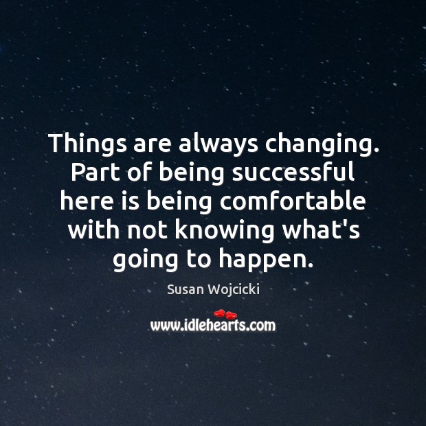 Things are always changing. Part of being successful here is being comfortable Being Successful Quotes Image