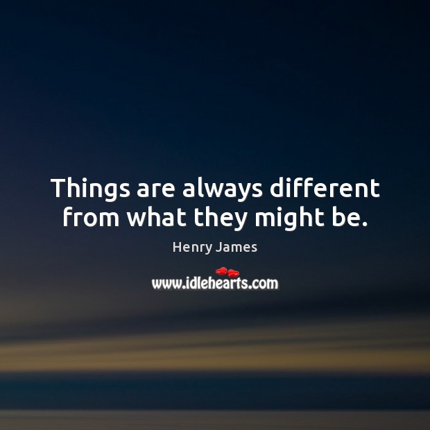 Things are always different from what they might be. Image