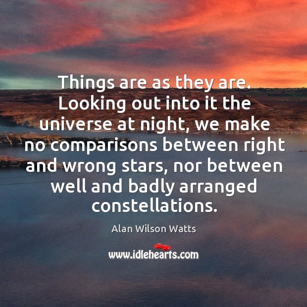 Things are as they are. Looking out into it the universe at night, we make no Alan Wilson Watts Picture Quote