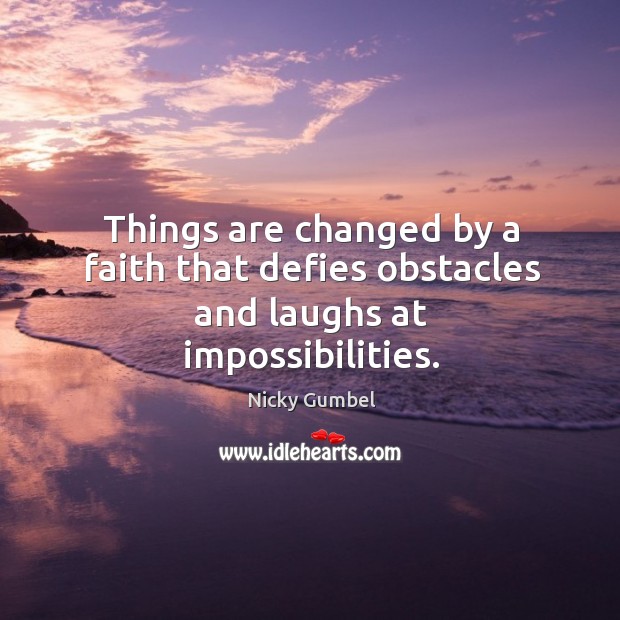 Things are changed by a faith that defies obstacles and laughs at impossibilities. Image