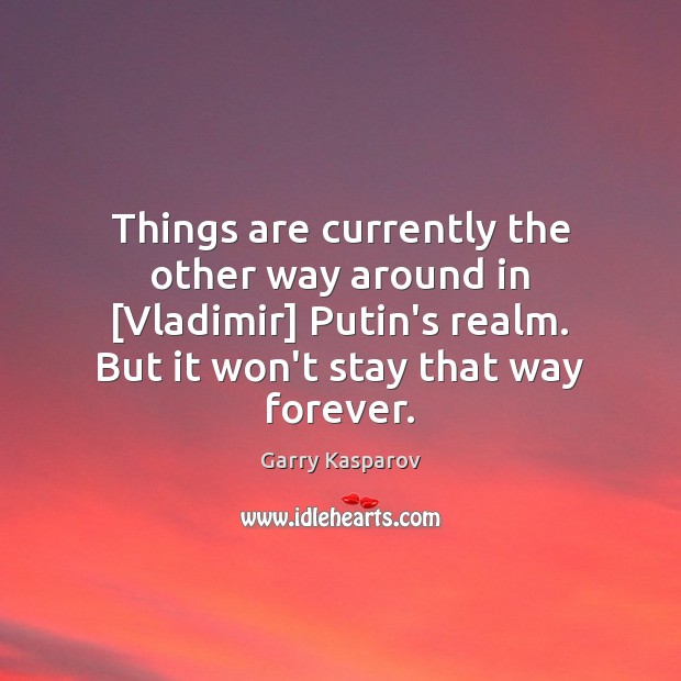 Things are currently the other way around in [Vladimir] Putin’s realm. But Garry Kasparov Picture Quote