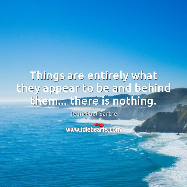 Things are entirely what they appear to be and behind them… there is nothing. Jean-Paul Sartre Picture Quote