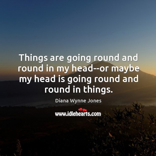 Things are going round and round in my head–or maybe my head Diana Wynne Jones Picture Quote