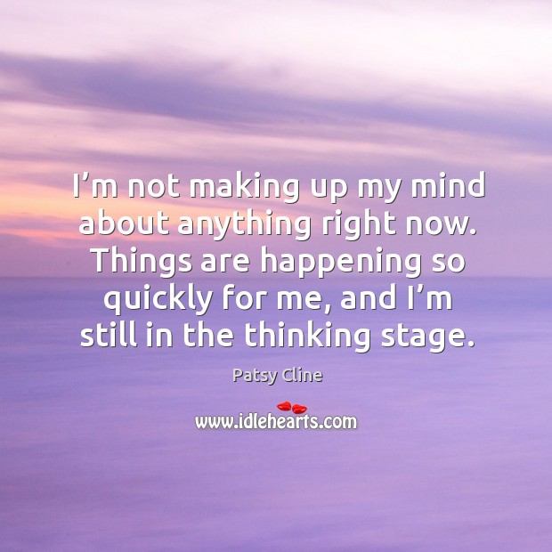 Things are happening so quickly for me, and I’m still in the thinking stage. Patsy Cline Picture Quote