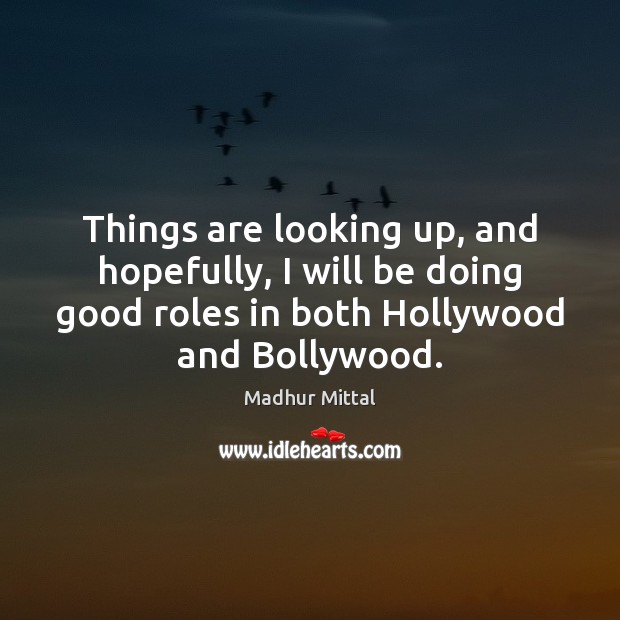 Things are looking up, and hopefully, I will be doing good roles Madhur Mittal Picture Quote