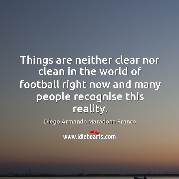 Things are neither clear nor clean in the world of football right now and many people recognise this reality. Diego Armando Maradona Franco Picture Quote