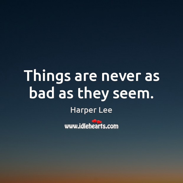 Things are never as bad as they seem. Harper Lee Picture Quote