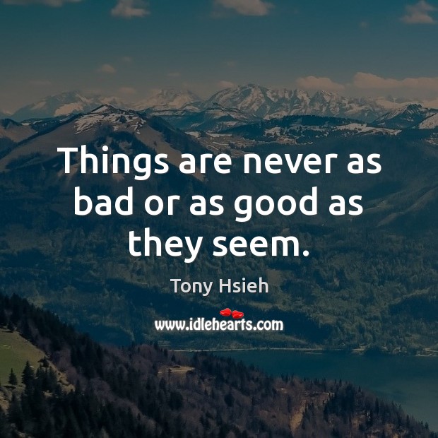 Things are never as bad or as good as they seem. Tony Hsieh Picture Quote