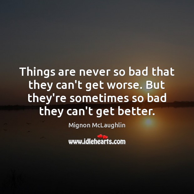 Things are never so bad that they can’t get worse. But they’re Mignon McLaughlin Picture Quote