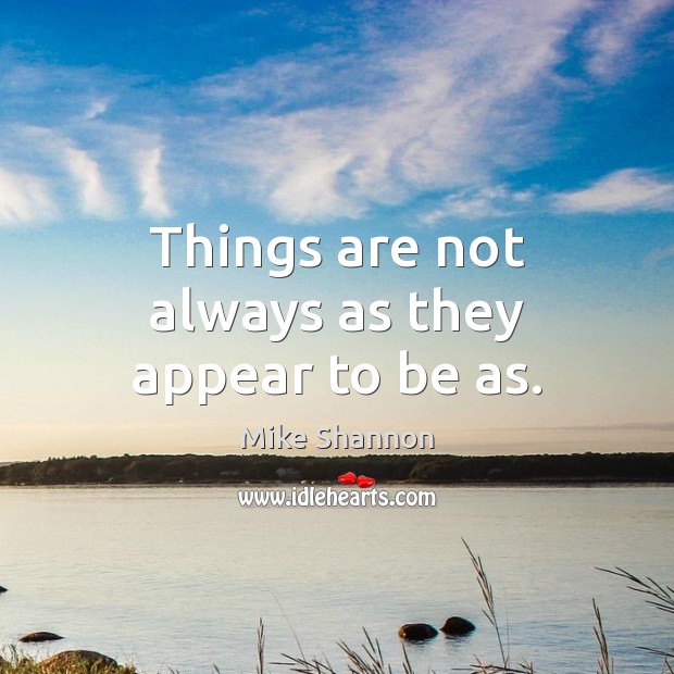 Things are not always as they appear to be as. Mike Shannon Picture Quote