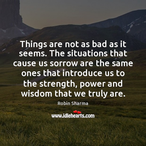 Things are not as bad as it seems. The situations that cause Robin Sharma Picture Quote